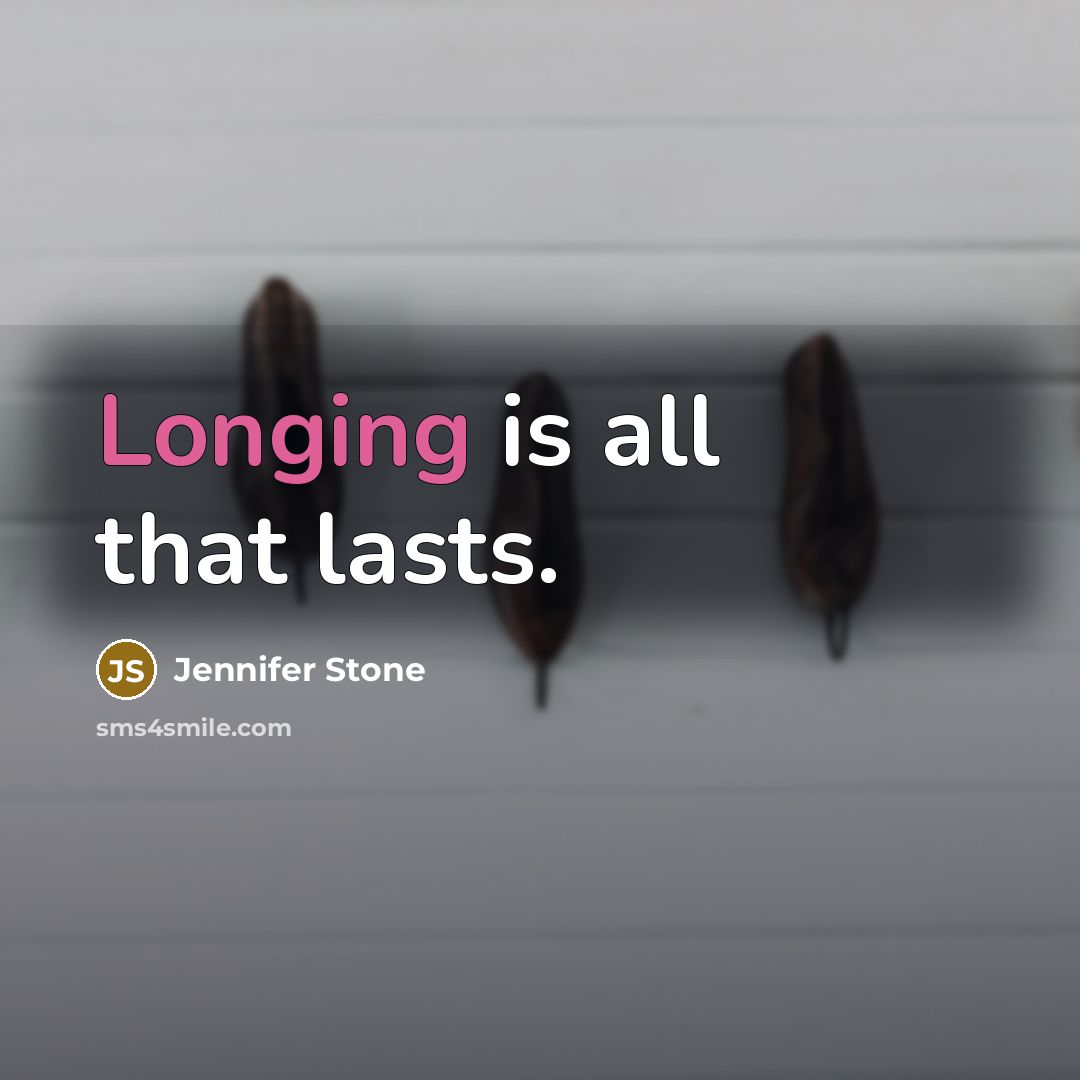 “Longing is all that lasts.” quote by Jennifer Stone