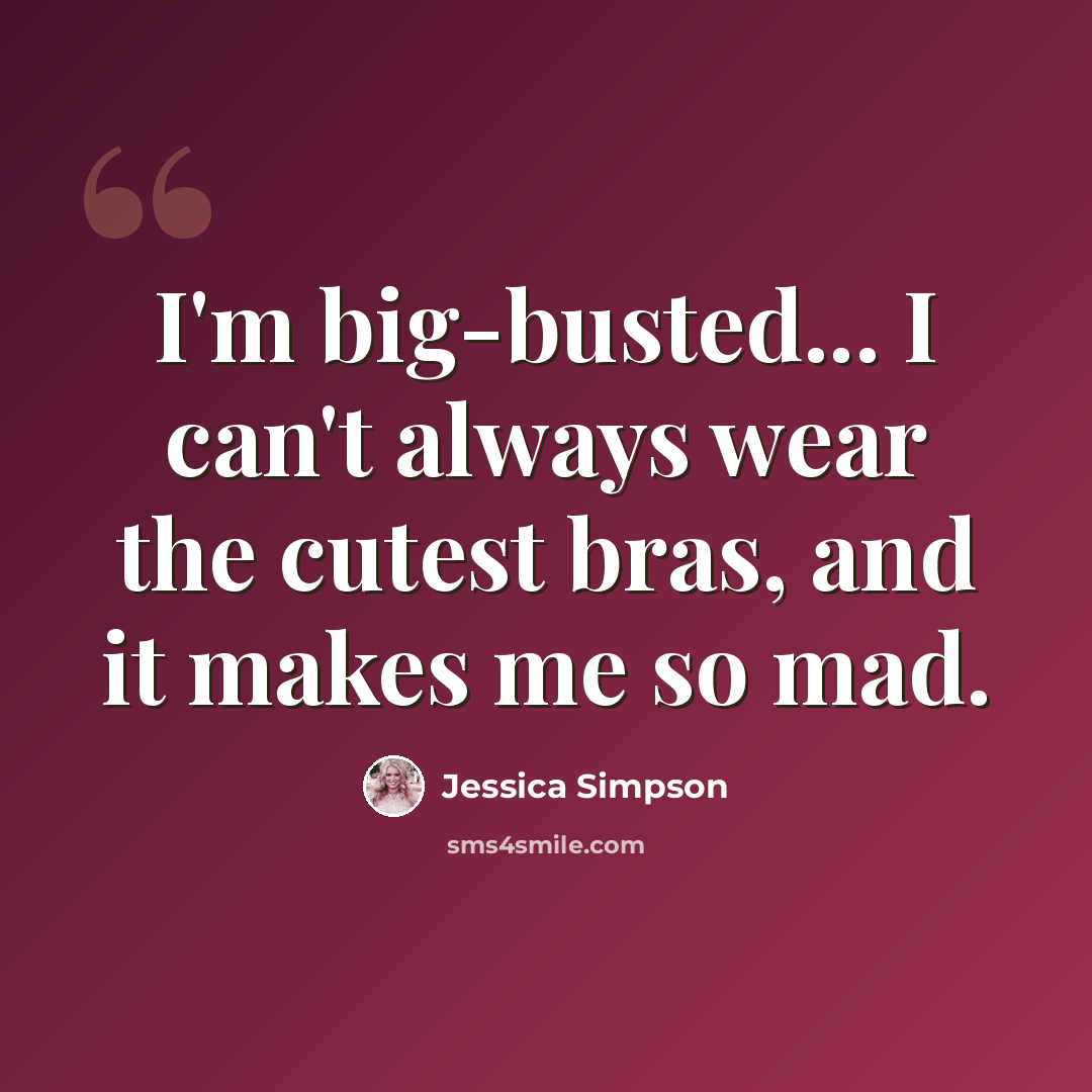 “I'm big-busted... I can't always wear the cutest bras, and it makes me so mad.” quote by Jessica Simpson