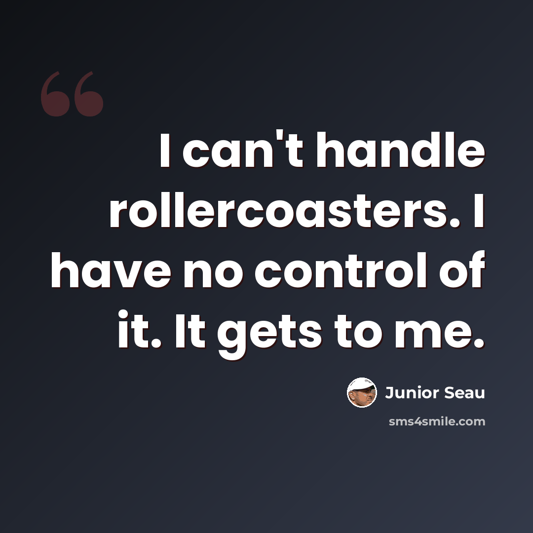 “I can't handle rollercoasters. I have no control of it. It gets to me.” quote by Junior Seau