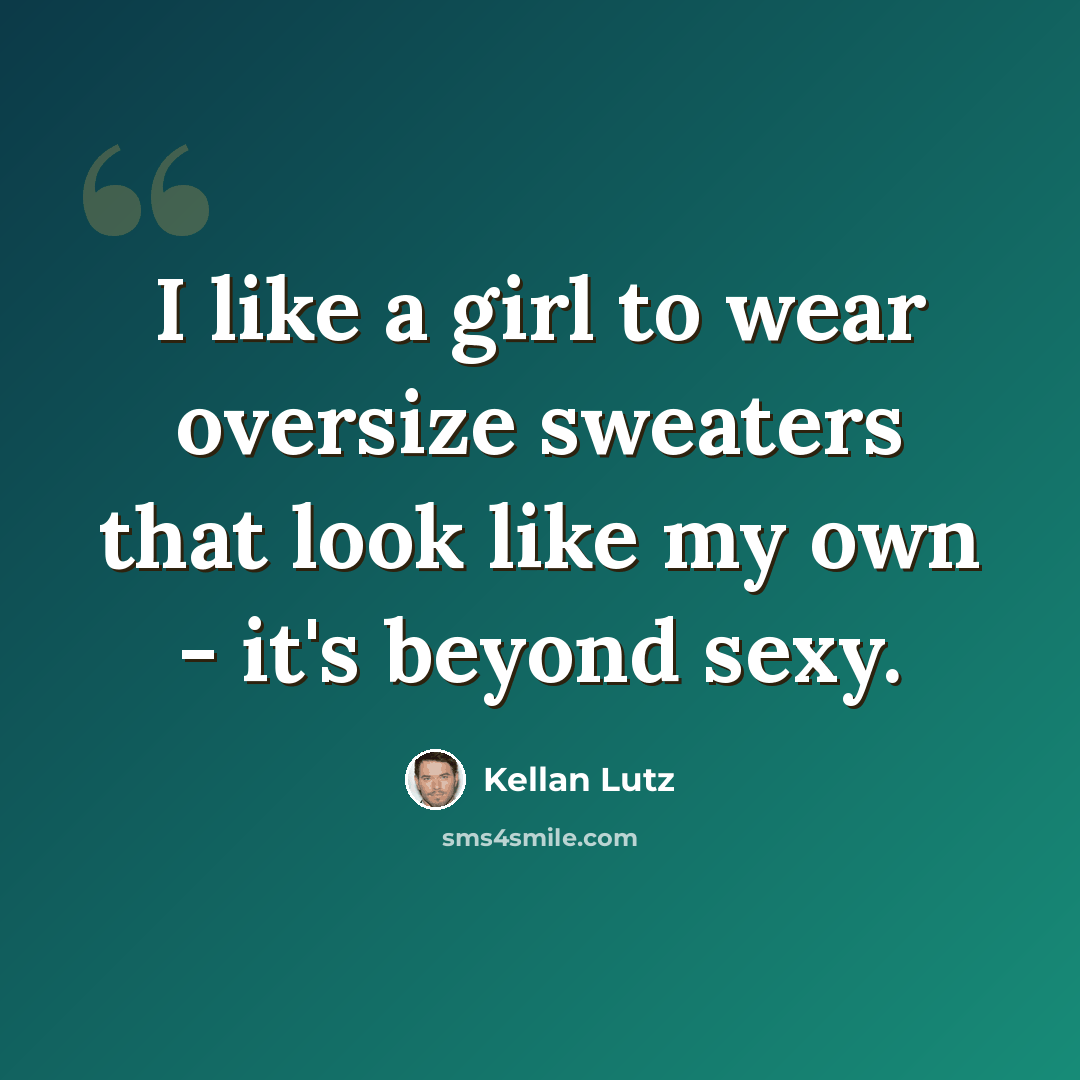 “I like a girl to wear oversize sweaters that look like my own - it's beyond sexy.” quote by Kellan Lutz
