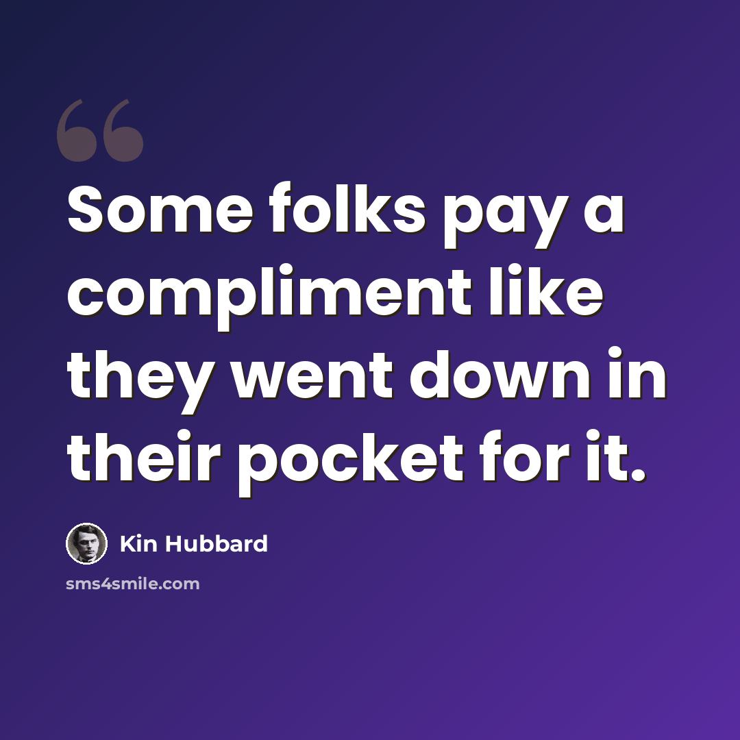 “Some folks pay a compliment like they went down in their pocket for it.” quote by Kin Hubbard