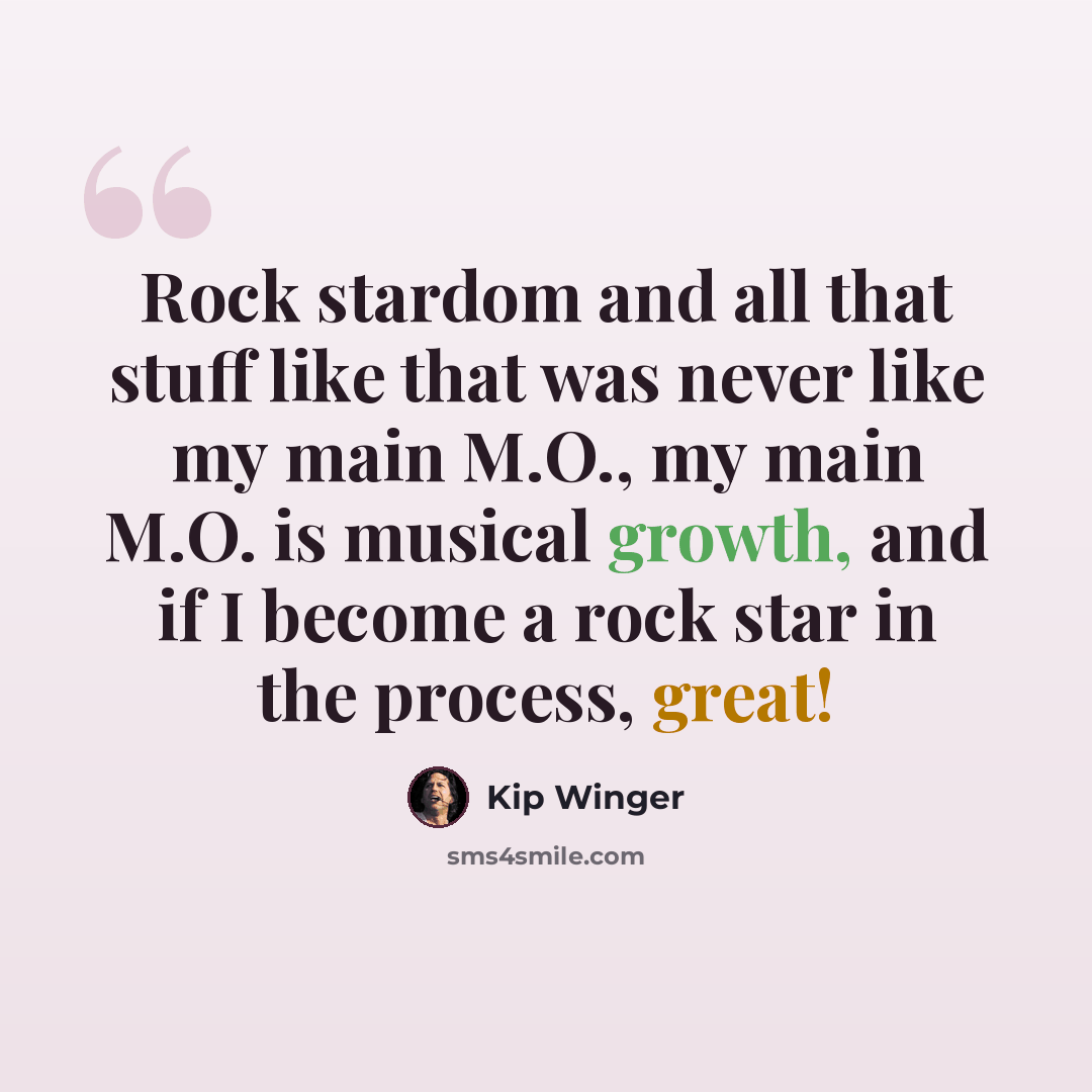 “Rock stardom and all that stuff like that was never like my main M.O., my main M.O. is musical growth, and if I become a rock star in the process, great!” quote by Kip Winger