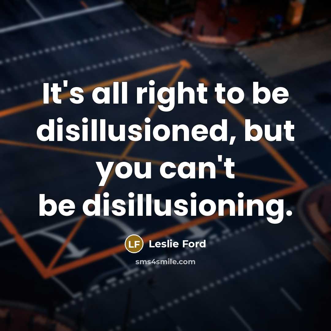 “It's all right to be disillusioned, but you can't be disillusioning.” quote by Leslie Ford