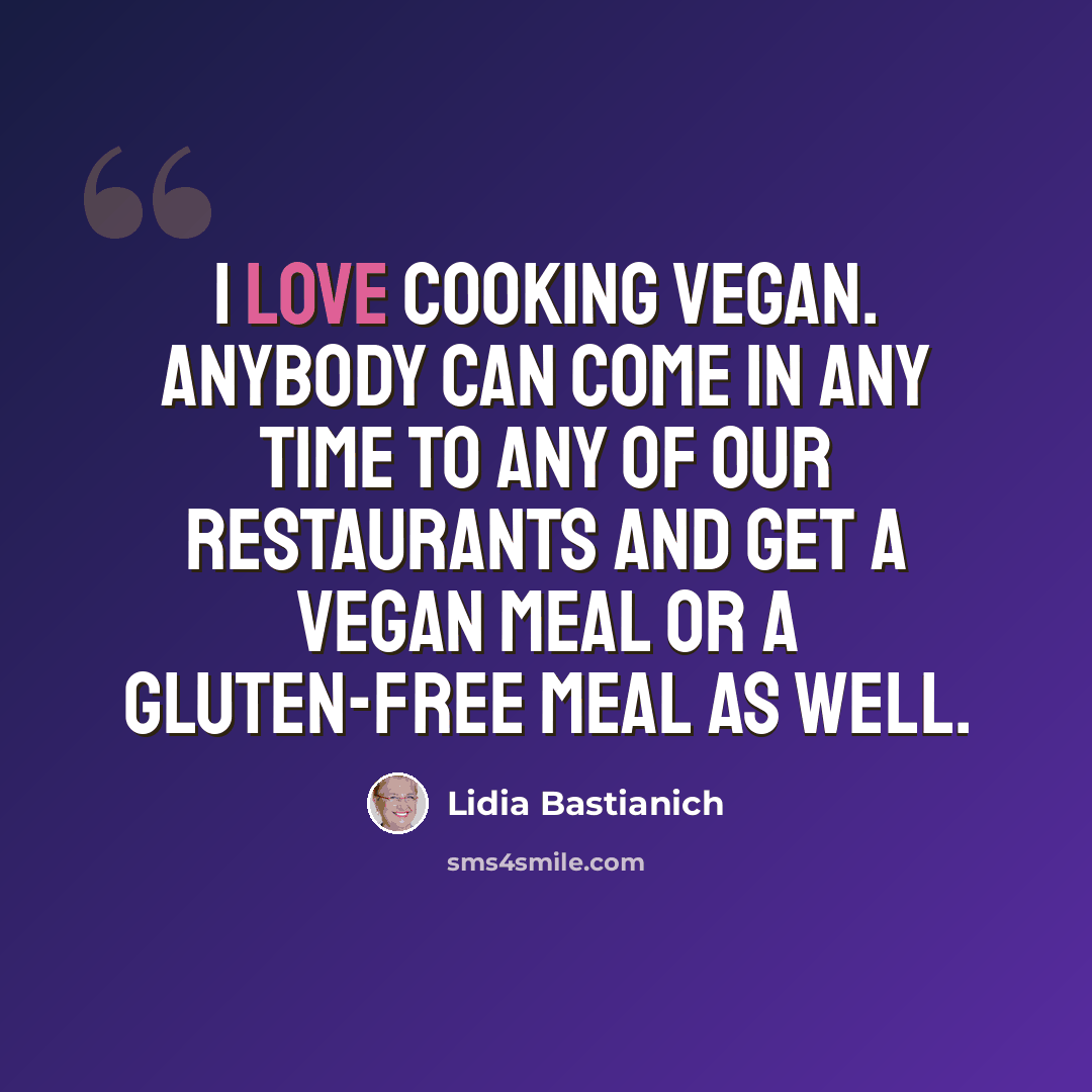 “I love cooking vegan. Anybody can come in any time to any of our restaurants and get a vegan meal or a gluten-free meal as well.” quote by Lidia Bastianich