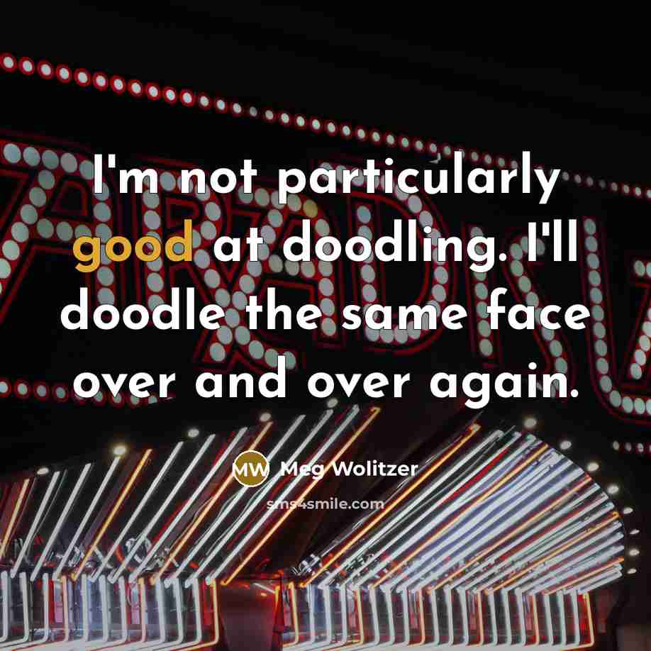 “I'm not particularly good at doodling. I'll doodle the same face over and over again.” quote by Meg Wolitzer