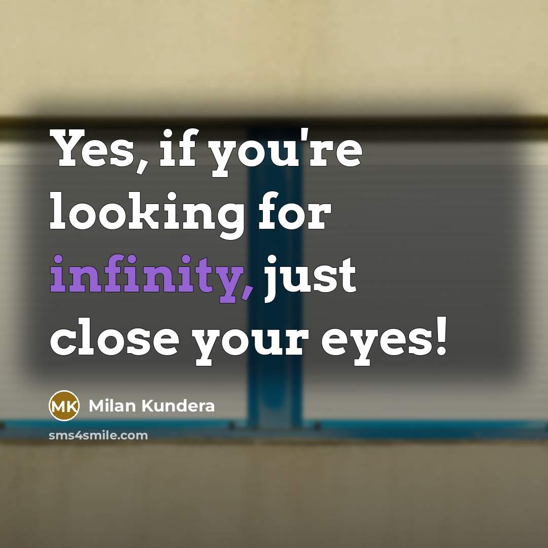 “Yes, if you're looking for infinity, just close your eyes!” quote by Milan Kundera