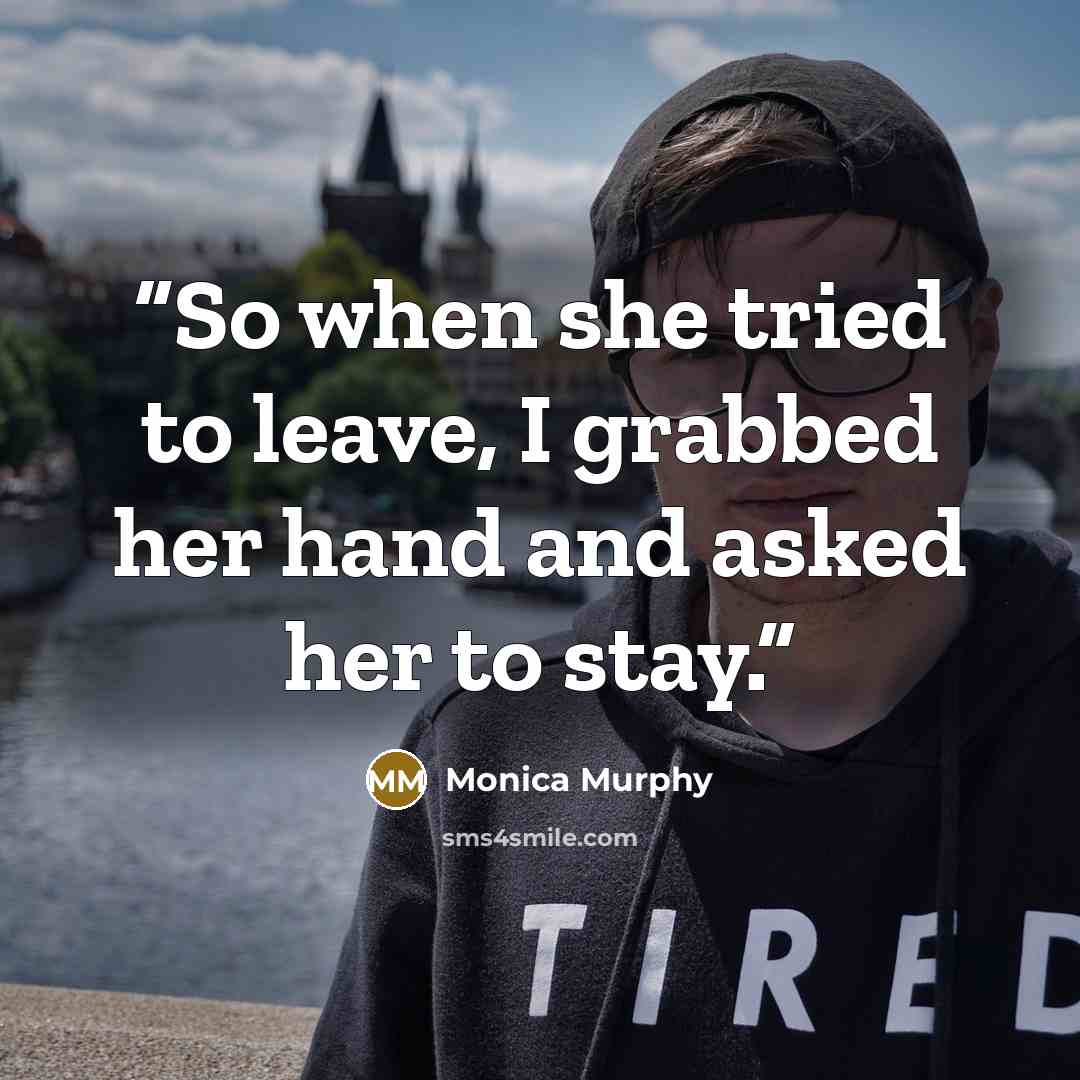 “So when she tried to leave, I grabbed her hand and asked her to stay.” quote by Monica Murphy