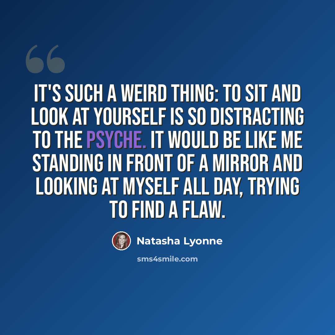 “It's such a weird thing: to sit and look at yourself is so distracting to the psyche. It would be like me standing in front of a mirror and looking at myself all day, trying to find a flaw.” quote by Natasha Lyonne
