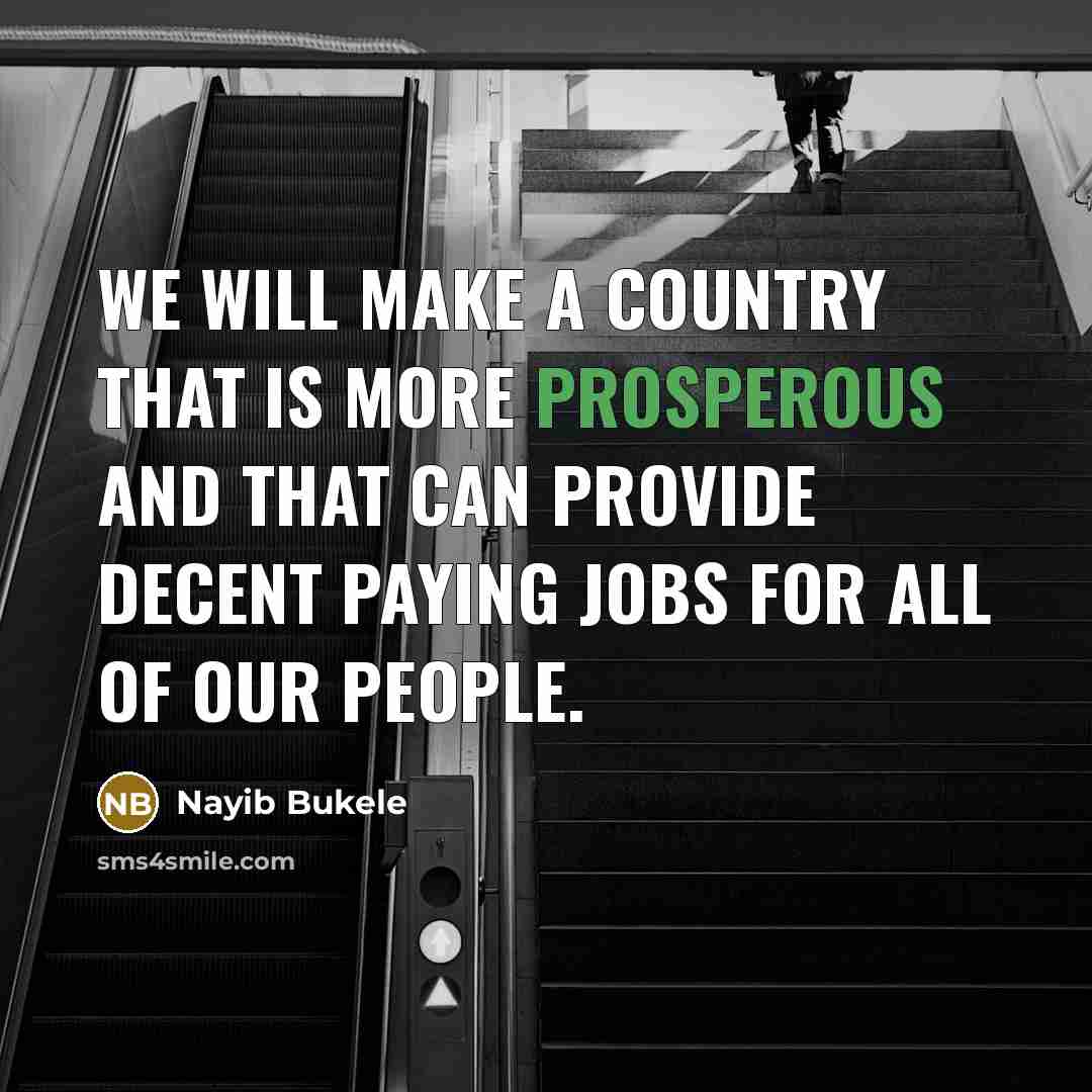 “We will make a country that is more prosperous and that can provide decent paying jobs for all of our people.” quote by Nayib Bukele