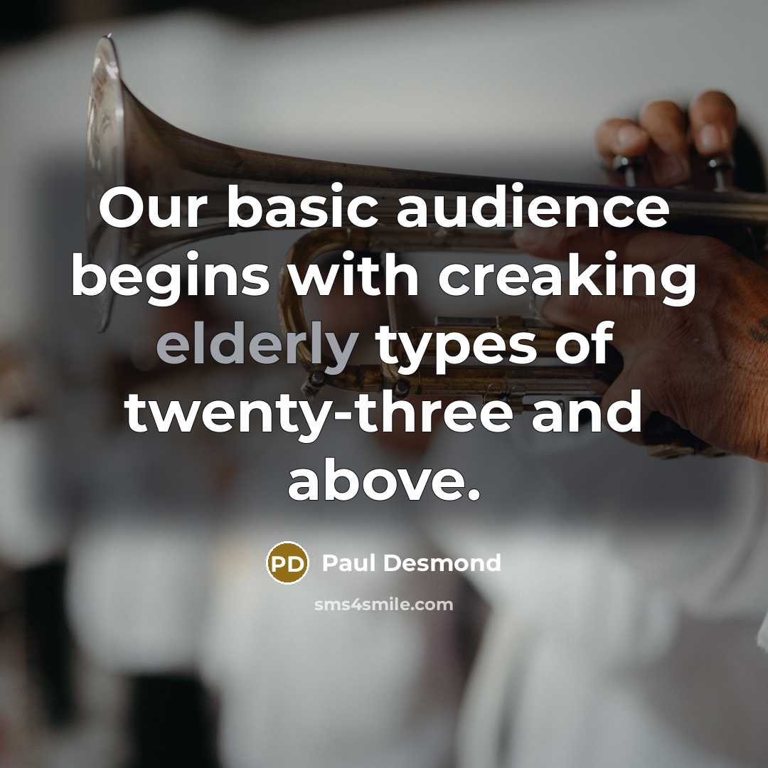 “Our basic audience begins with creaking elderly types of twenty-three and above.” quote by Paul Desmond