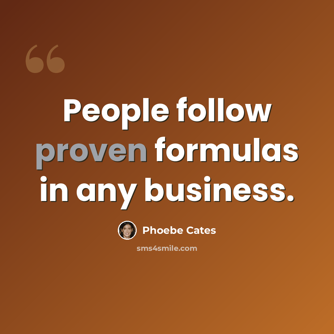 “People follow proven formulas in any business.” quote by Phoebe Cates