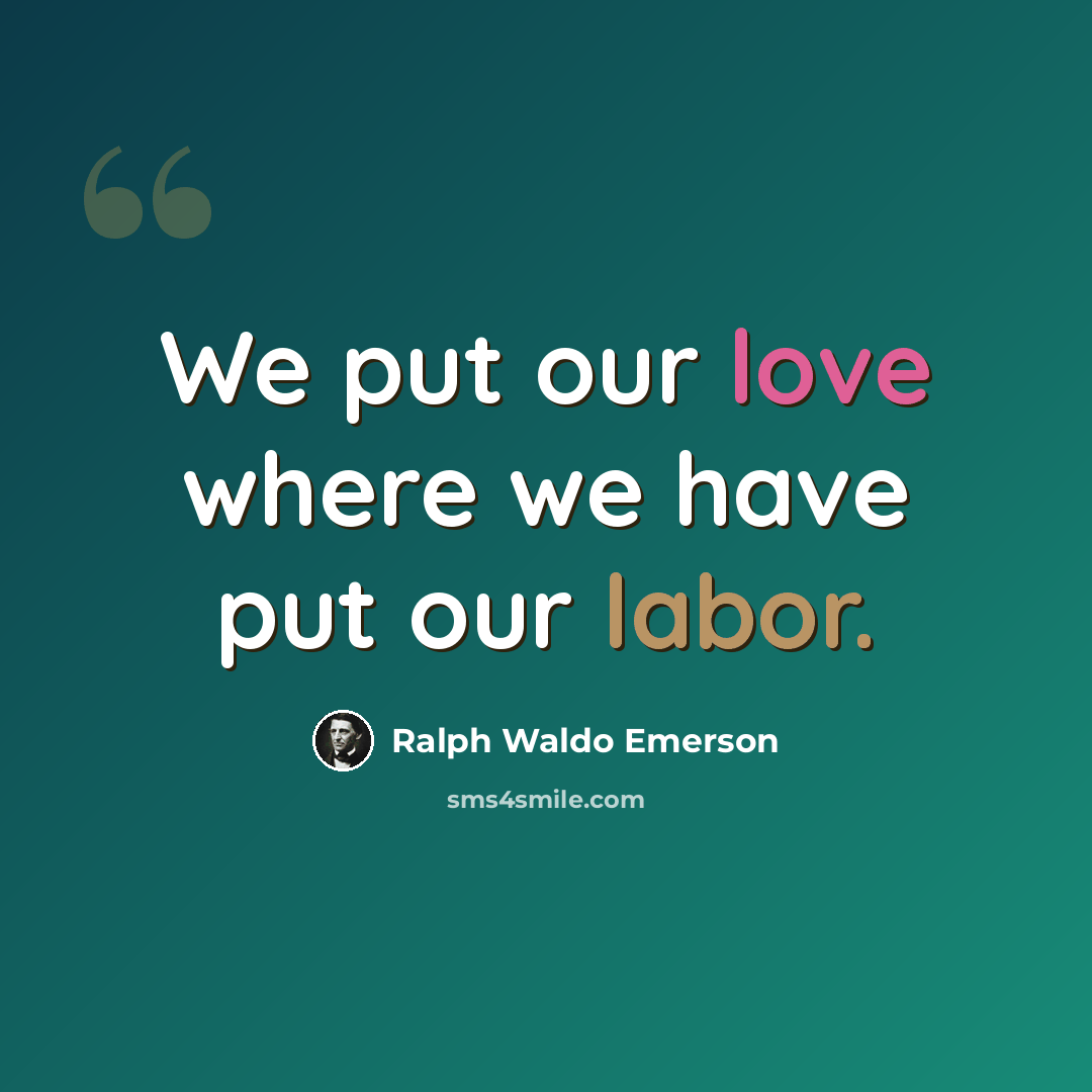 “We put our love where we have put our labor.” quote by Ralph Waldo Emerson