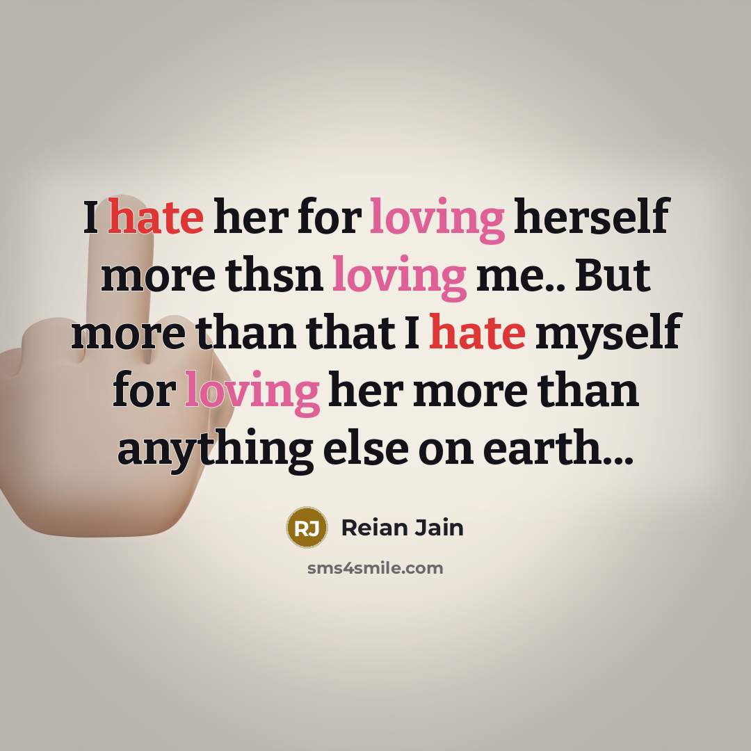 “I hate her for loving herself more thsn loving me.. But more than that I hate myself for loving her more than anything else on earth...” quote by Reian Jain