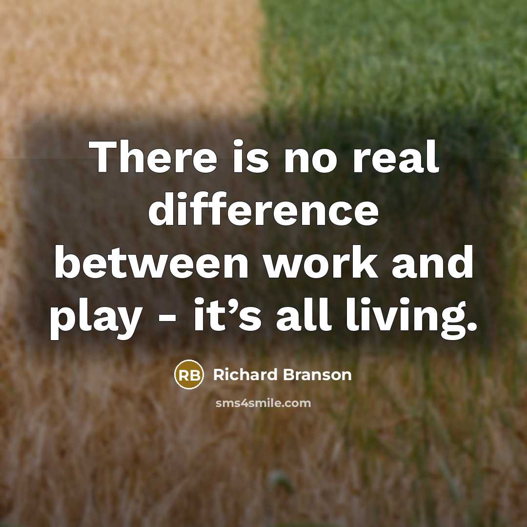 “There is no real difference between work and play - it’s all living.” quote by Richard Branson