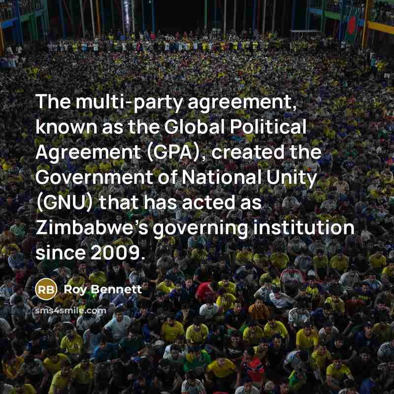 “The multi-party agreement, known as the Global Political Agreement (GPA), created the Government of National Unity (GNU) that has acted as Zimbabwe's governing institution since 2009.” quote by Roy Bennett