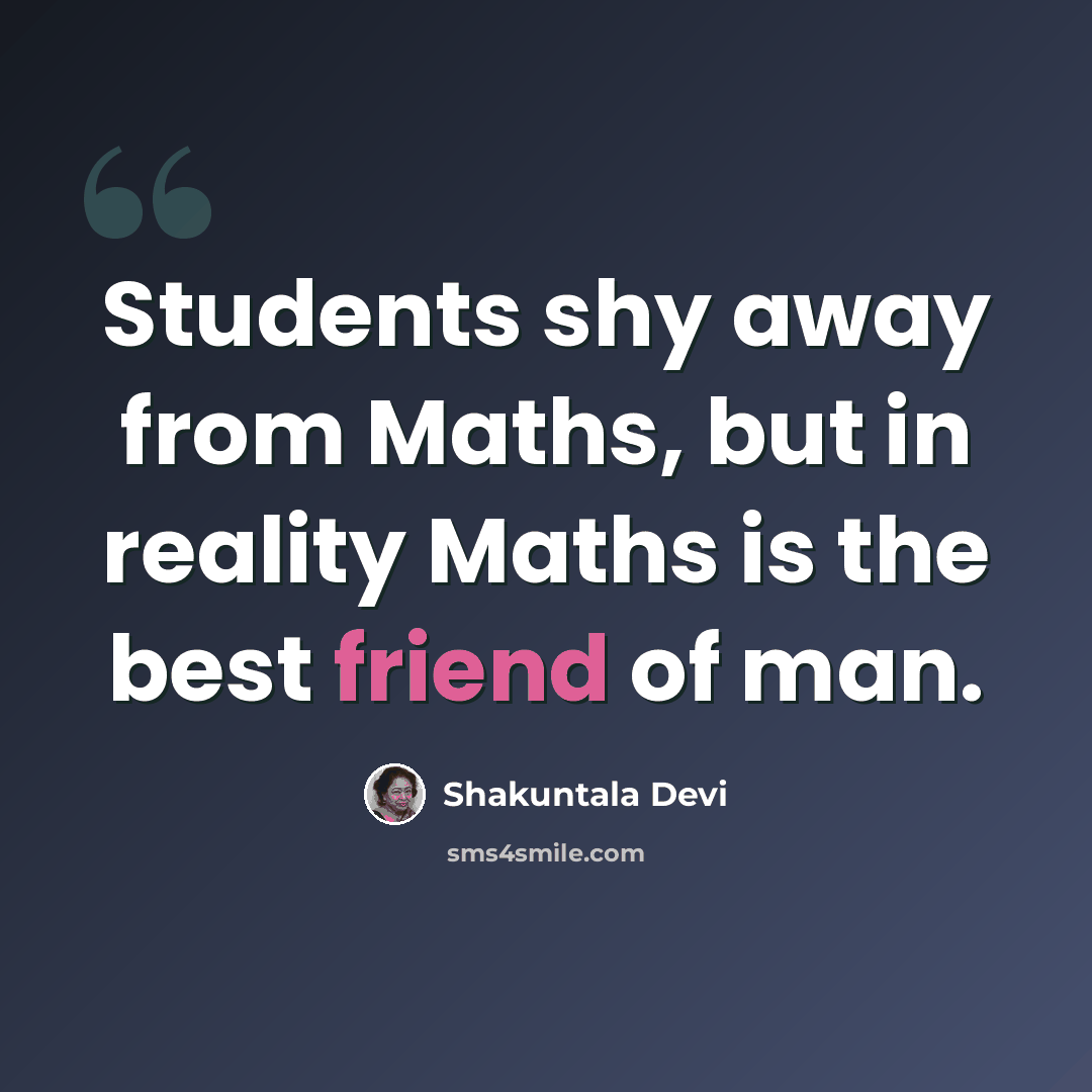 “Students shy away from Maths, but in reality Maths is the best friend of man.” quote by Shakuntala Devi