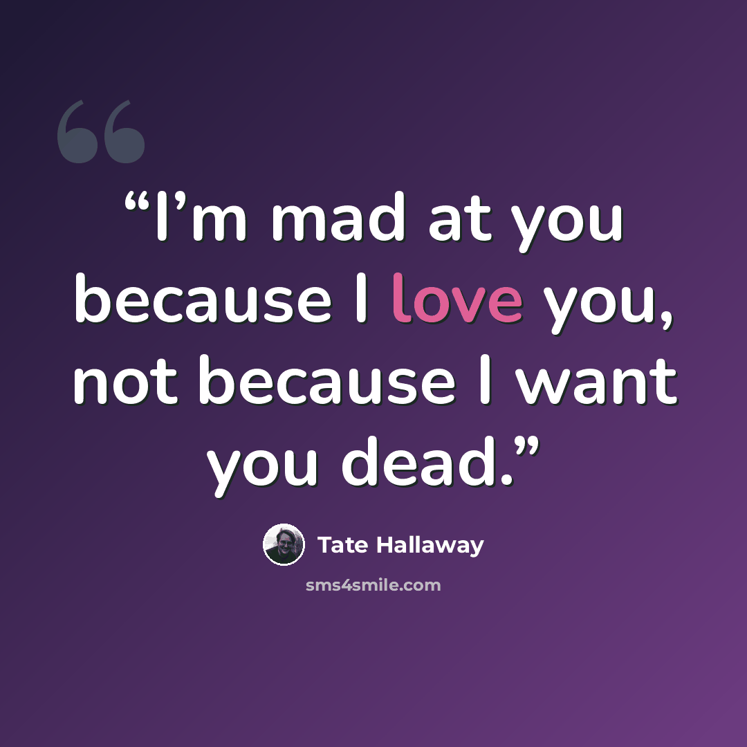 “I’m mad at you because I love you, not because I want you dead.” quote by Tate Hallaway