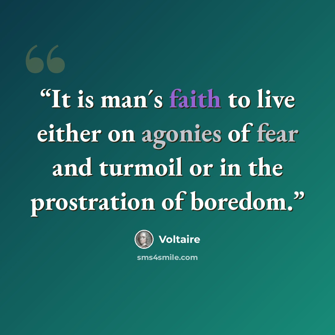 “It is man´s faith to live either on agonies of fear and turmoil or in the prostration of boredom.” quote by Voltaire
