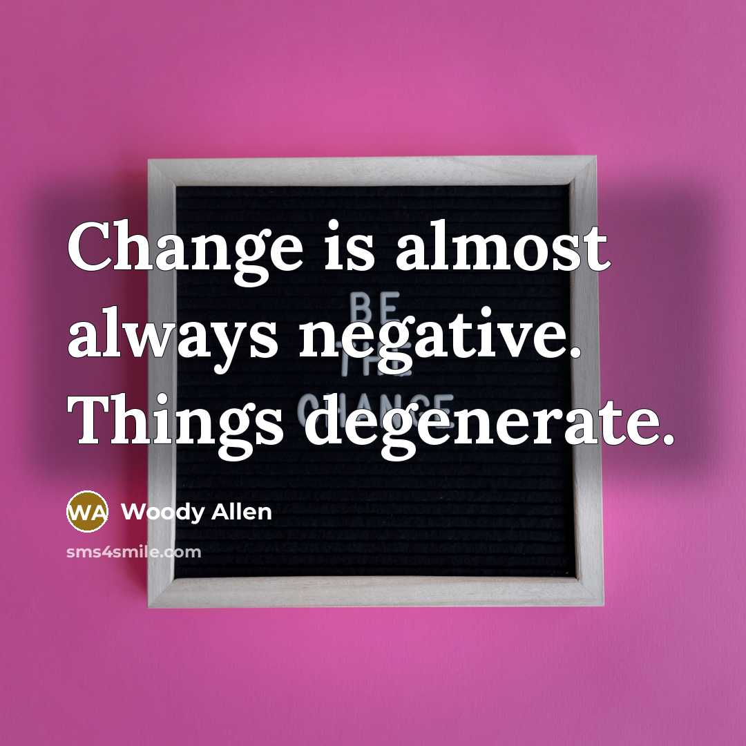 “Change is almost always negative. Things degenerate.” quote by Woody Allen