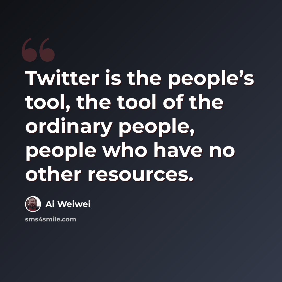 “Twitter is the people’s tool, the tool of the ordinary people, people who have no other resources.” quote by Ai Weiwei
