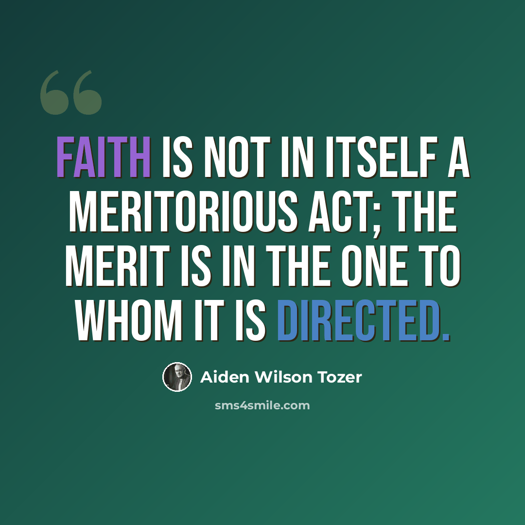 “Faith is not in itself a meritorious act; the merit is in the One to Whom it is directed.” quote by Aiden Wilson Tozer