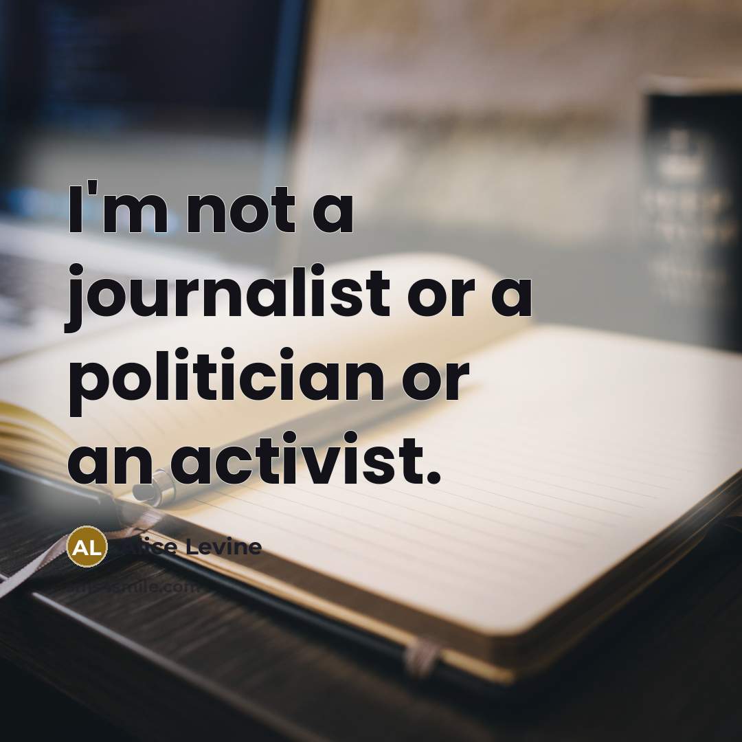 “I'm not a journalist or a politician or an activist.” quote by Alice Levine