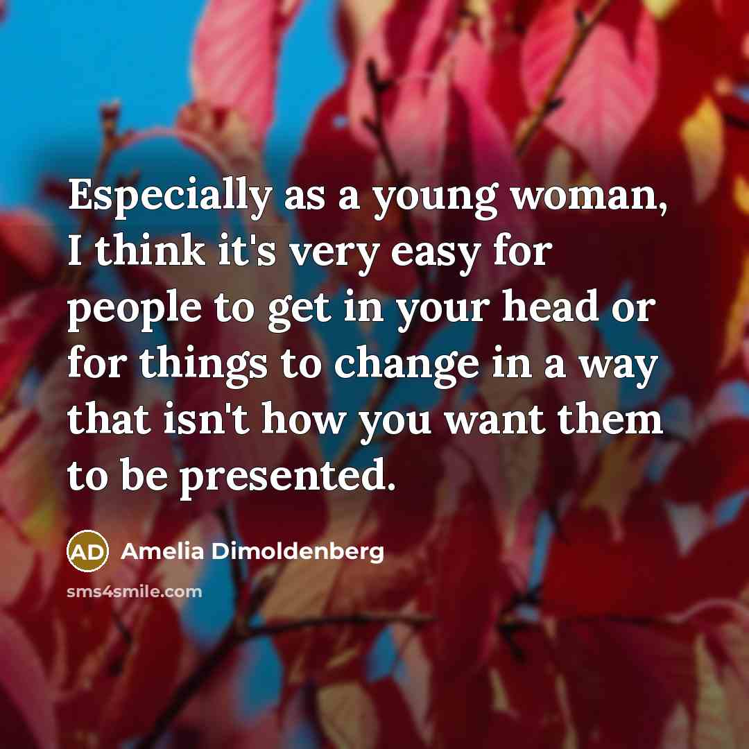 “Especially as a young woman, I think it's very easy for people to get in your head or for things to change in a way that isn't how you want them to be presented.” quote by Amelia Dimoldenberg