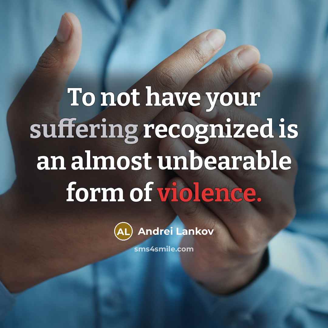 “To not have your suffering recognized is an almost unbearable form of violence.” quote by Andrei Lankov