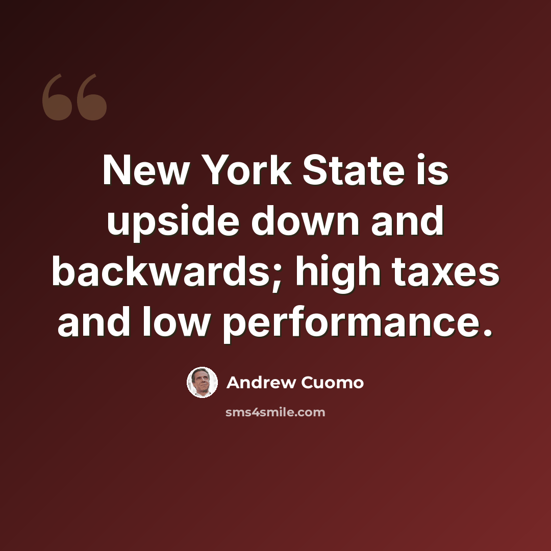 “New York State is upside down and backwards; high taxes and low performance.” quote by Andrew Cuomo