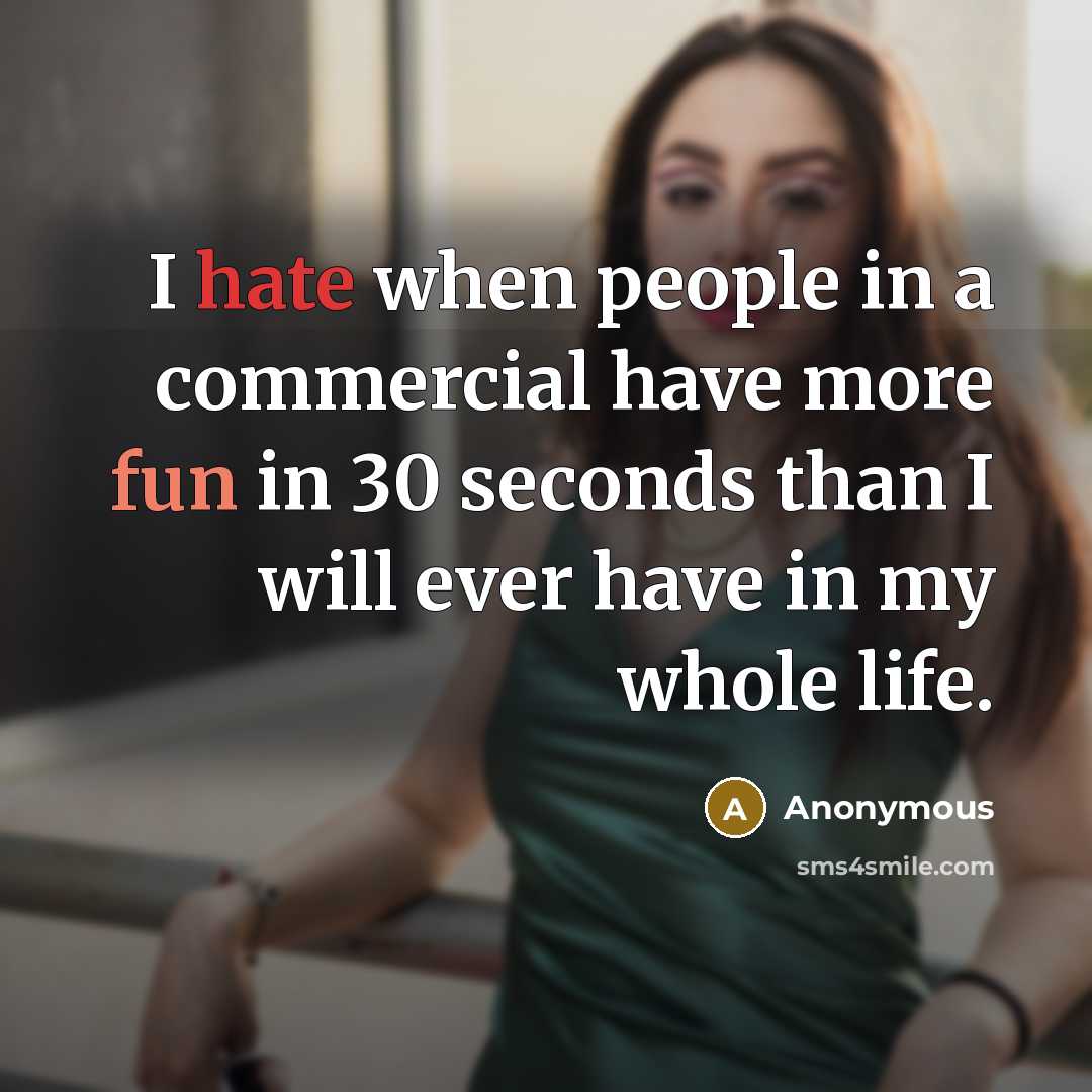 “I hate when people in a commercial have more fun in 30 seconds than I will ever have in my whole life.” quote by Anonymous