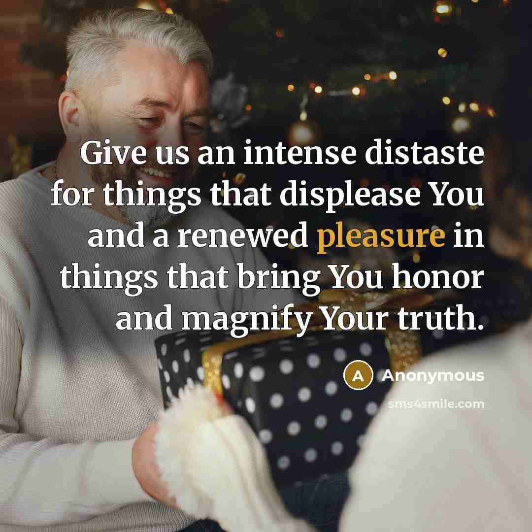 “Give us an intense distaste for things that displease You and a renewed pleasure in things that bring You honor and magnify Your truth.” quote by Anonymous