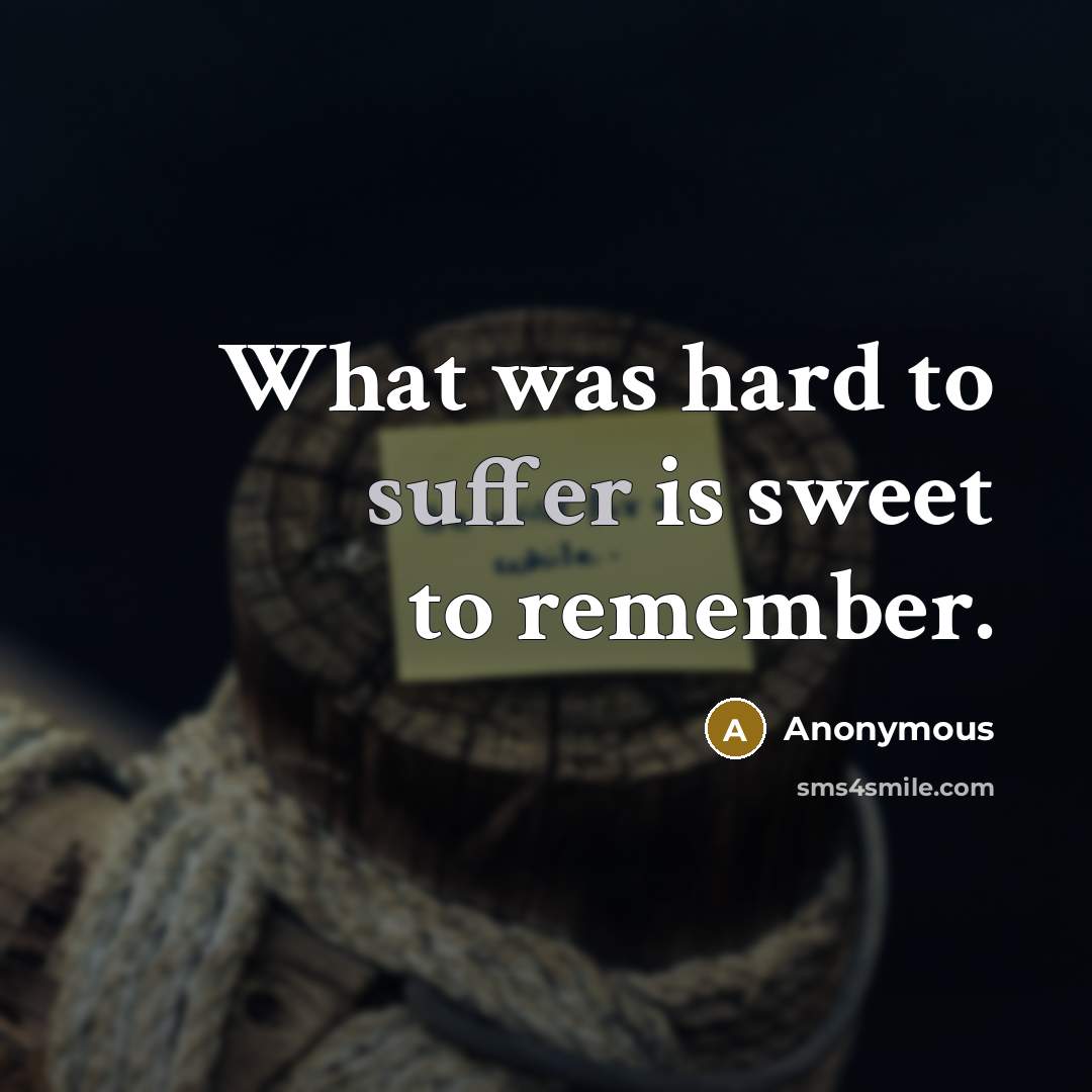 “What was hard to suffer is sweet to remember.” quote by Anonymous