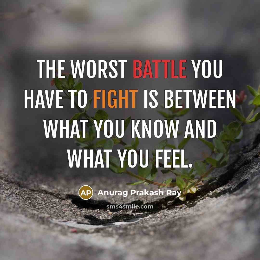 “The worst battle you have to fight is between what you know and what you feel.” quote by Anurag Prakash Ray