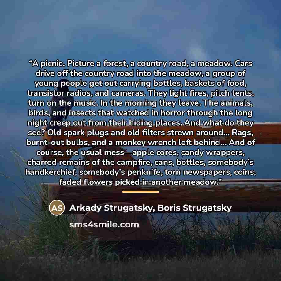 “A picnic. Picture a forest, a country road, a meadow. Cars drive off the country road into the meadow, a group of young people get out carrying bottles, baskets of food, transistor radios, and cameras. They light fires, pitch tents, turn on the music. In the morning they leave. The animals, birds…” quote by Anonymous