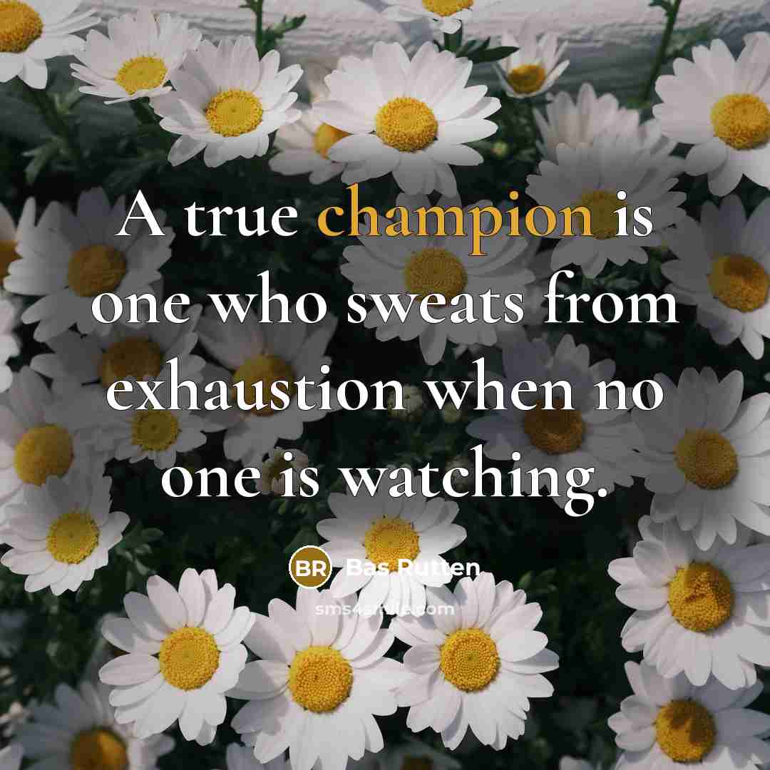 “A true champion is one who sweats from exhaustion when no one is watching.” quote by Bas Rutten