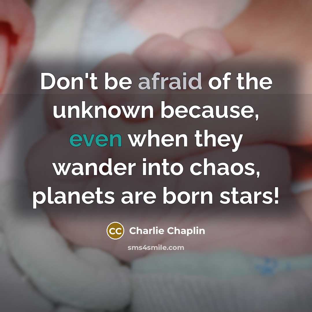 “Don't be afraid of the unknown because, even when they wander into chaos, planets are born stars!” quote by Charlie Chaplin