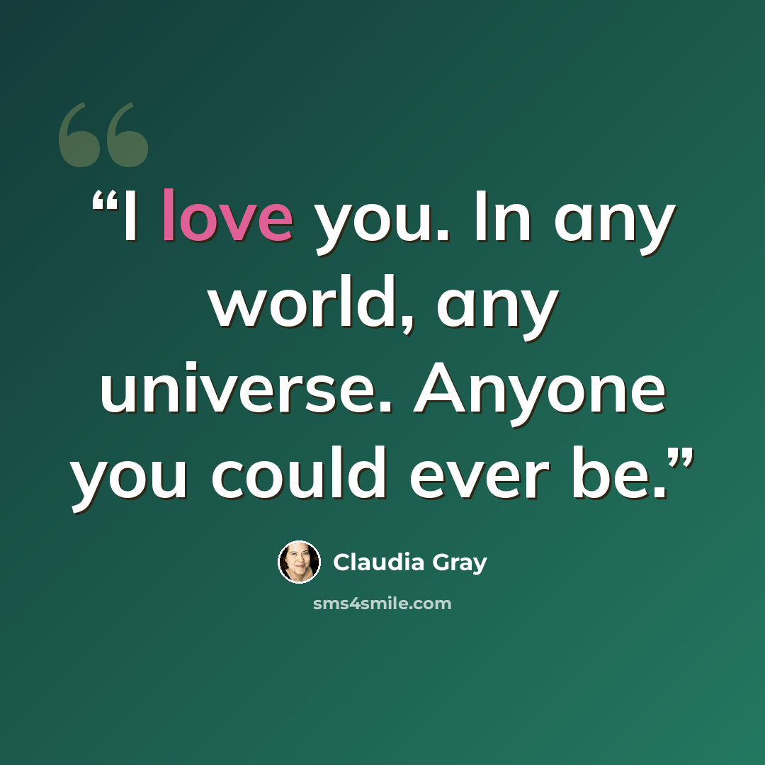 “I love you. In any world, any universe. Anyone you could ever be.” quote by Claudia Gray