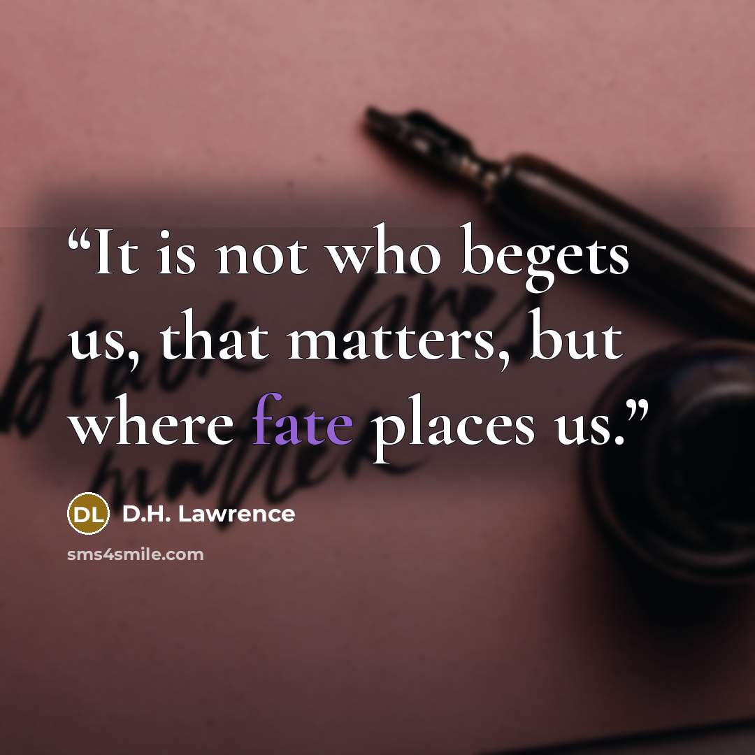 “It is not who begets us, that matters, but where fate places us.” quote by D.H. Lawrence