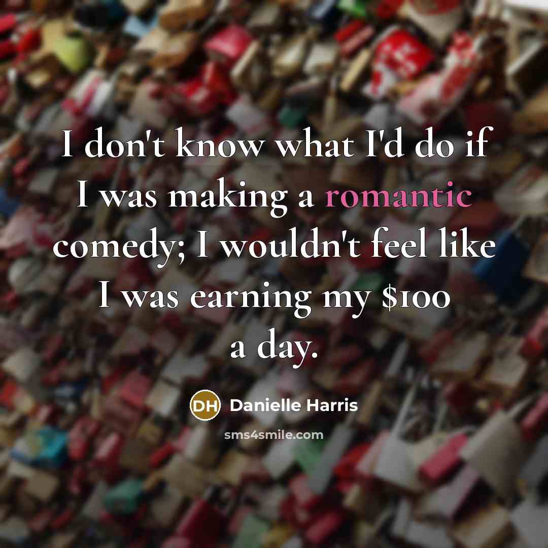 “I don't know what I'd do if I was making a romantic comedy; I wouldn't feel like I was earning my $100 a day.” quote by Danielle Harris
