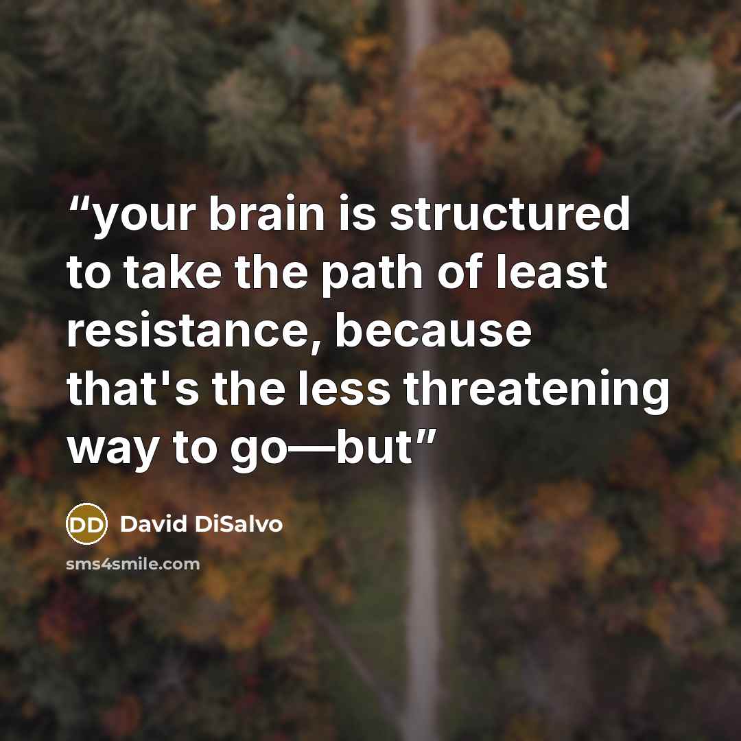 “your brain is structured to take the path of least resistance, because that's the less threatening way to go—but” quote by David DiSalvo