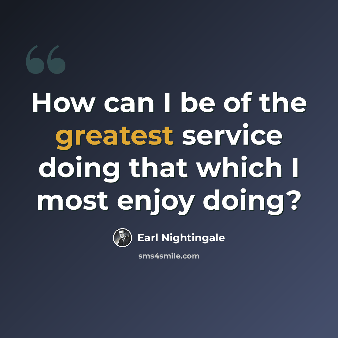 “How can I be of the greatest service doing that which I most enjoy doing?” quote by Earl Nightingale