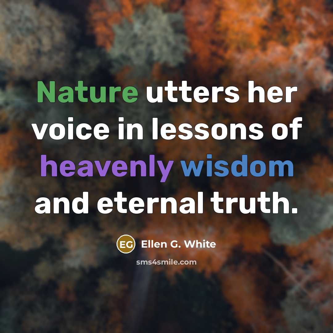 “Nature utters her voice in lessons of heavenly wisdom and eternal truth.” quote by Ellen G. White