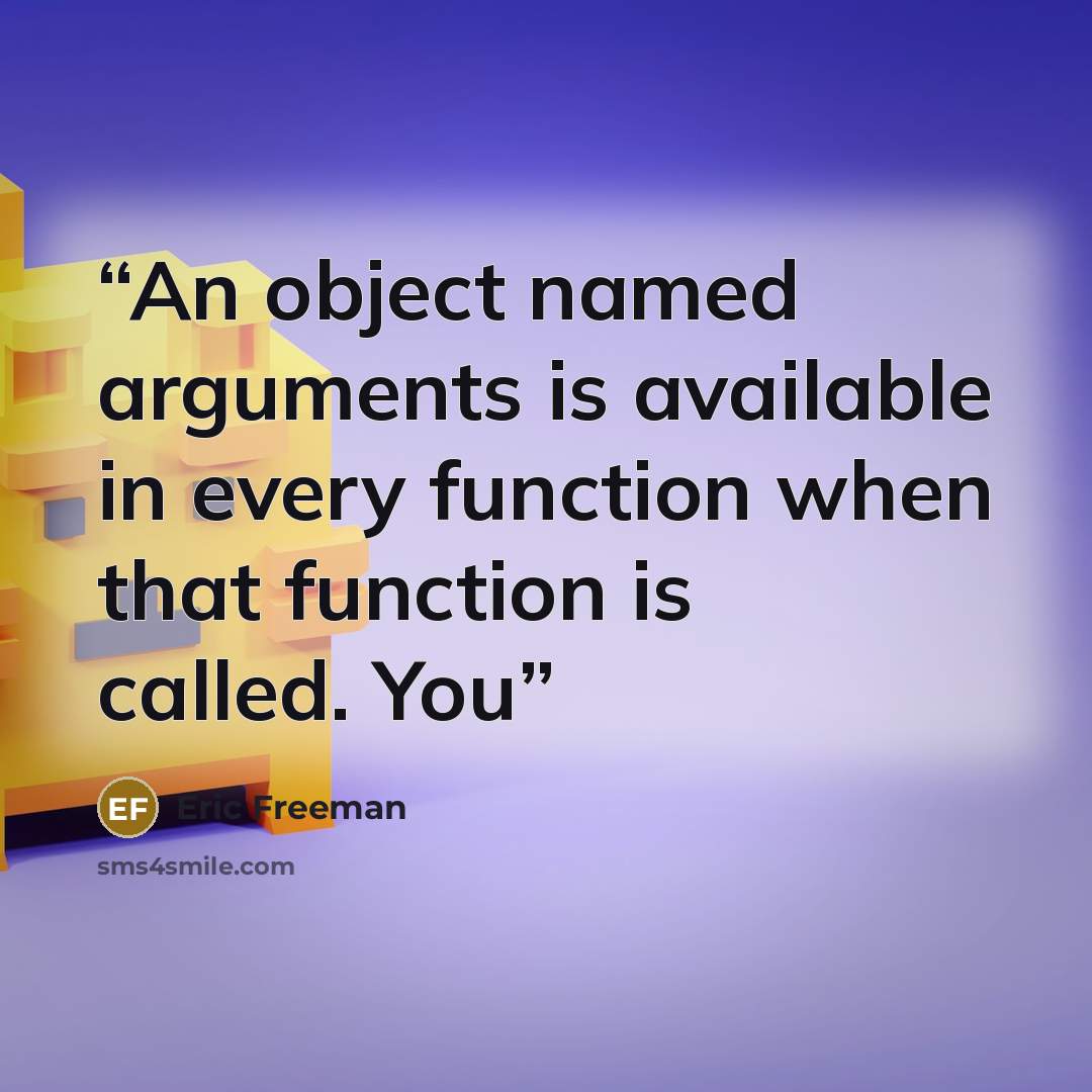“An object named arguments is available in every function when that function is called. You” quote by Eric Freeman