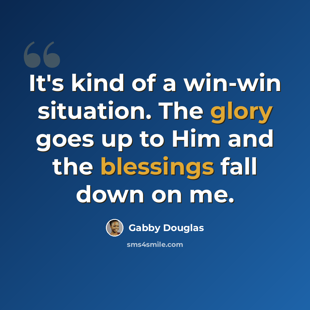 “It's kind of a win-win situation. The glory goes up to Him and the blessings fall down on me.” quote by Gabby Douglas