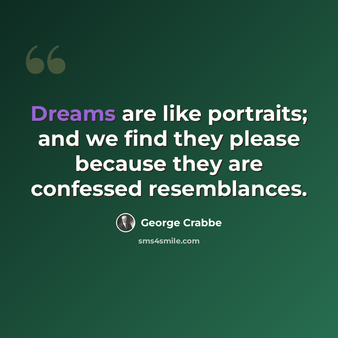 “Dreams are like portraits; and we find they please because they are confessed resemblances.” quote by George Crabbe