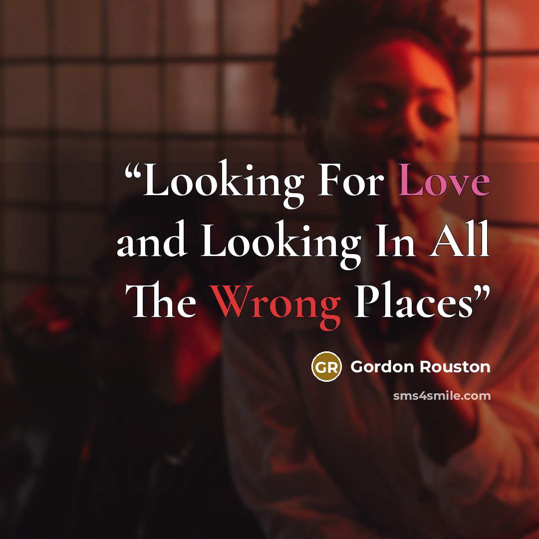 “Looking For Love and Looking In All The Wrong Places” quote by Gordon Rouston