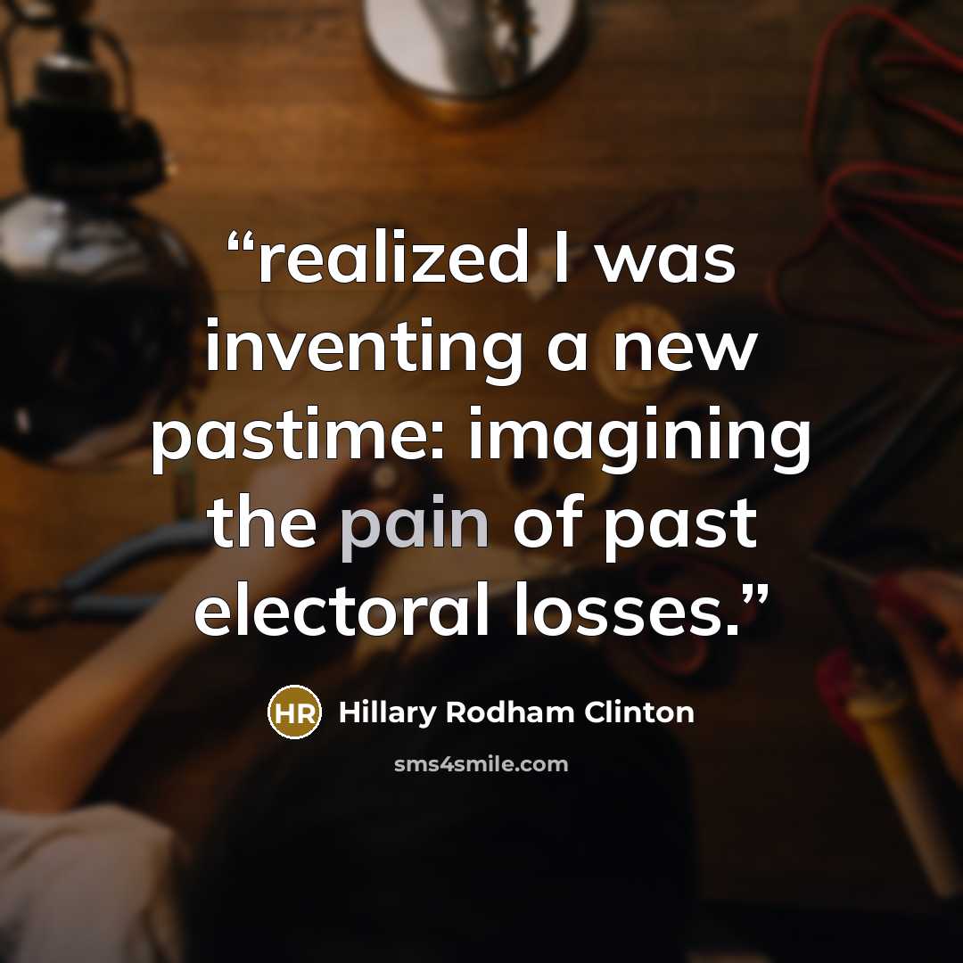 “realized I was inventing a new pastime: imagining the pain of past electoral losses.” quote by Hillary Rodham Clinton