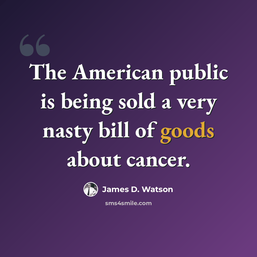 “The American public is being sold a very nasty bill of goods about cancer.” quote by James D. Watson