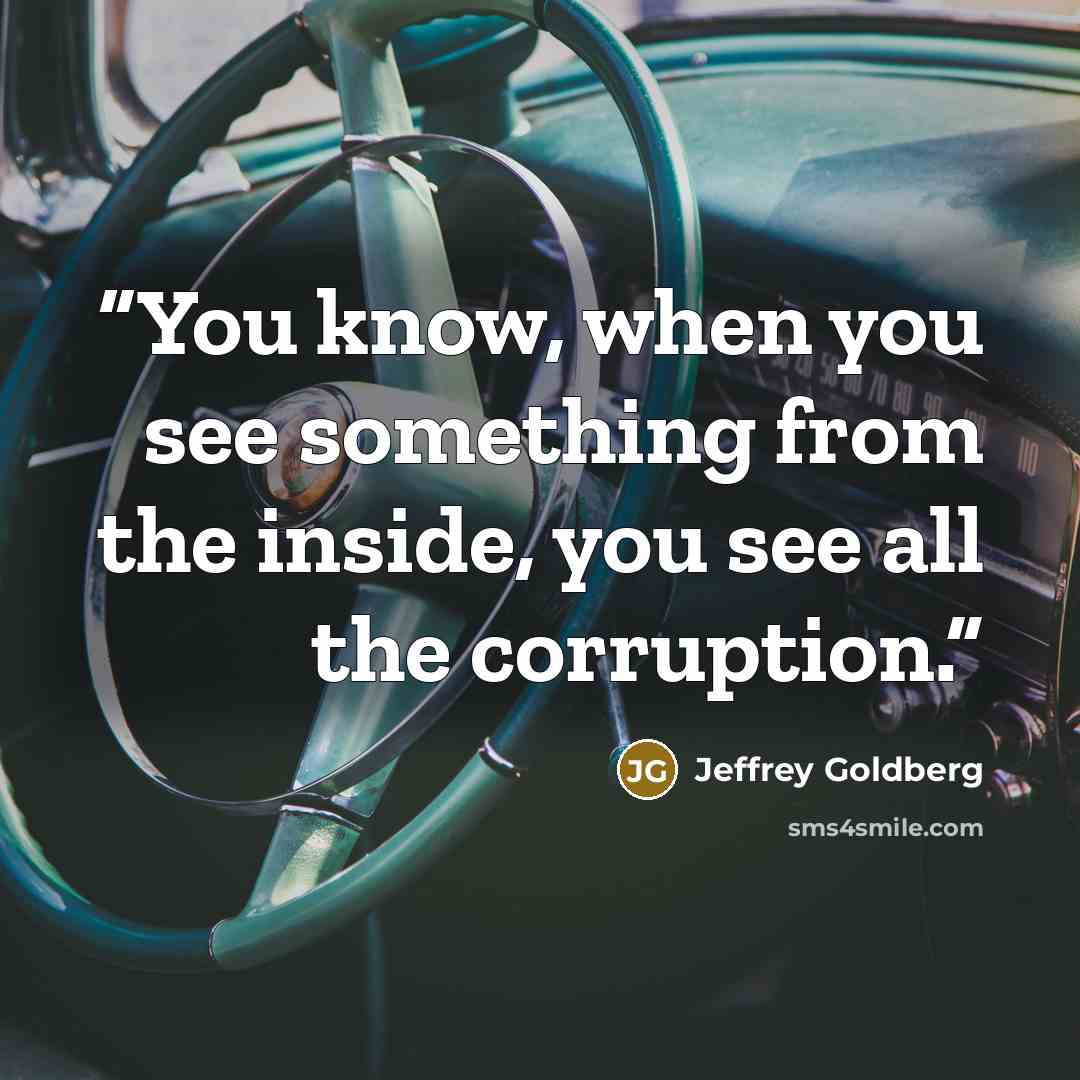 “You know, when you see something from the inside, you see all the corruption.” quote by Jeffrey Goldberg