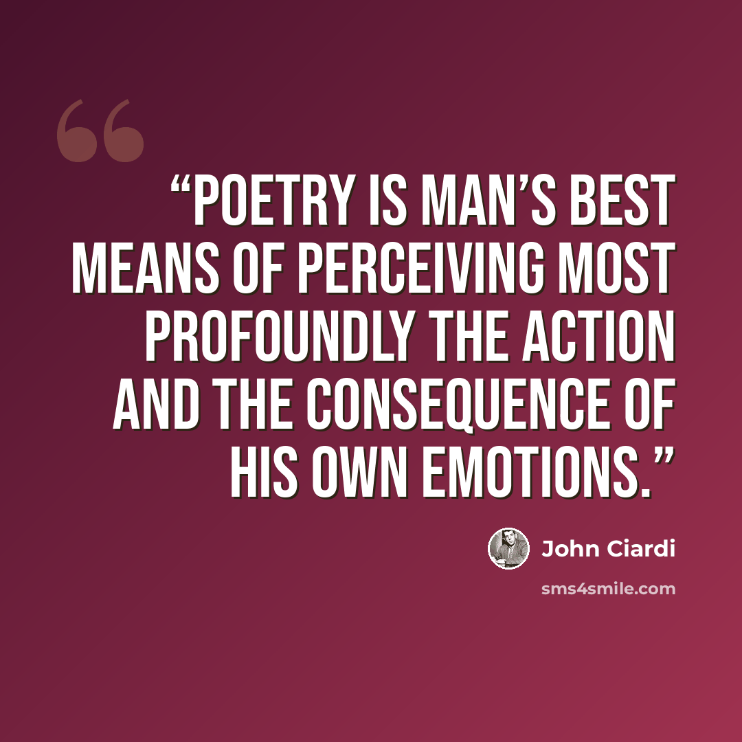 “Poetry is man’s best means of perceiving most profoundly the action and the consequence of his own emotions.” quote by John Ciardi